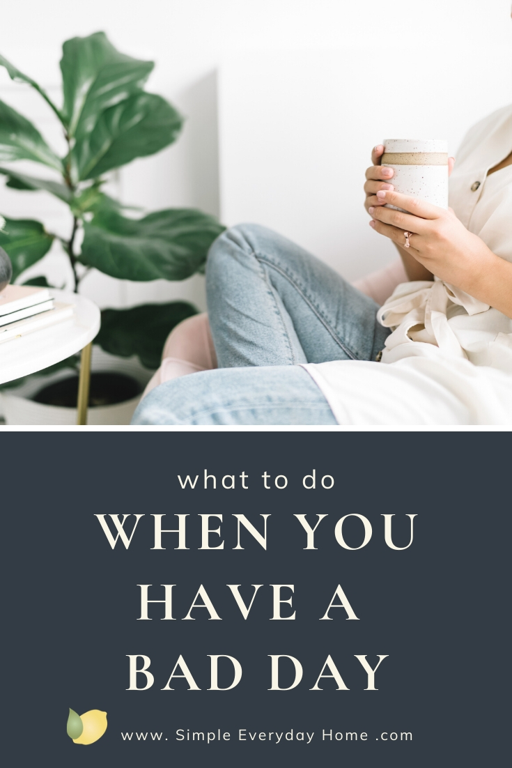 What to Do When You Have a Bad Day Simple Everyday Home